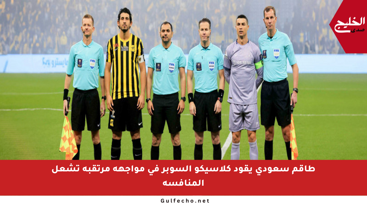 طاقم سعودي يقود كلاسيكو السوبر في مواجهة مرتقبة تشعل المنافسة